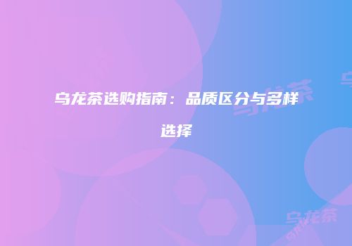 乌龙茶选购指南：品质区分与多样选择
