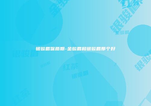 银骏眉保质期-金骏眉和银骏眉那个好