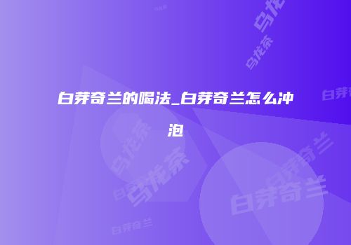 白芽奇兰的喝法_白芽奇兰怎么冲泡