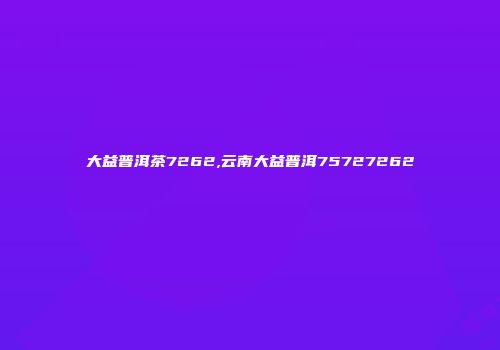 大益普洱茶7262,云南大益普洱75727262