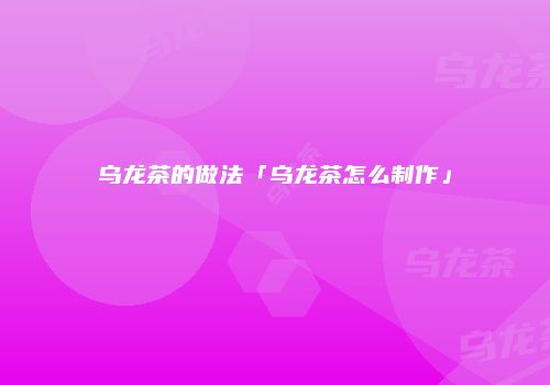 乌龙茶的做法「乌龙茶怎么制作」