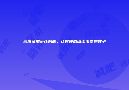 普洱茶加菊花减肥，让你瘦成闺蜜羡慕的样子