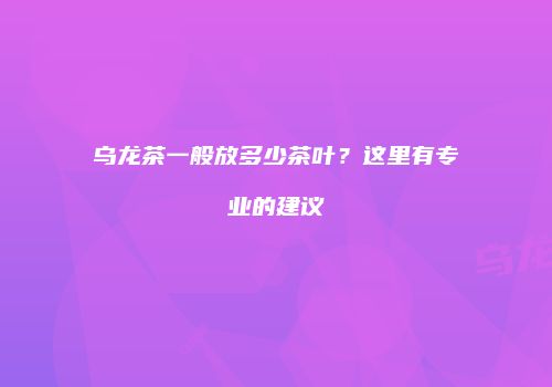 乌龙茶一般放多少茶叶？这里有专业的建议