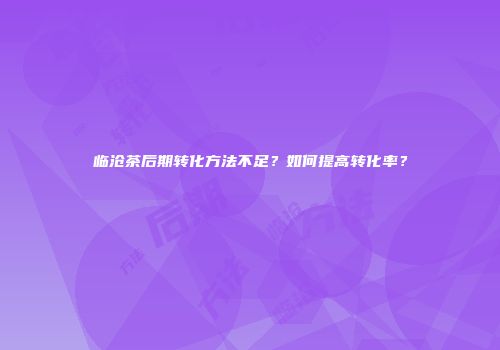 临沧茶后期转化方法不足？如何提高转化率？