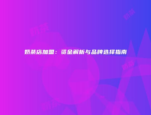 奶茶店加盟：资金解析与品牌选择指南