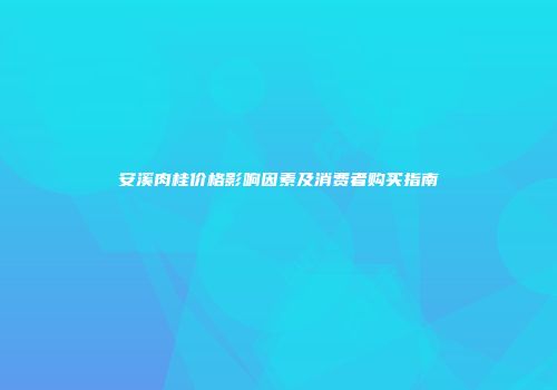安溪肉桂价格影响因素及消费者购买指南