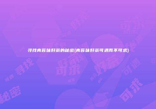 寻找青苔味好茶的秘密(青苔味好茶可遇而不可求)