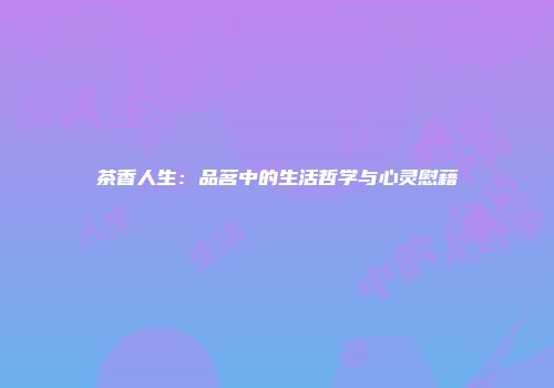 茶香人生：品茗中的生活哲学与心灵慰藉
