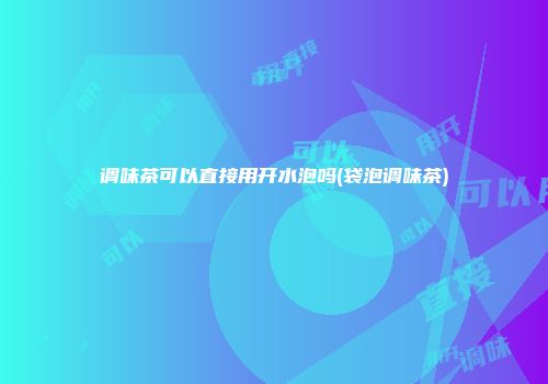 调味茶可以直接用开水泡吗(袋泡调味茶)