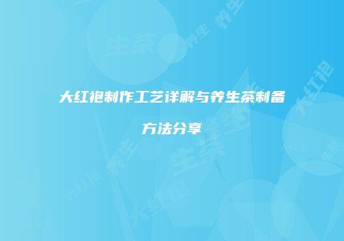 大红袍制作工艺详解与养生茶制备方法分享