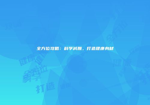 全方位攻略：科学减腹，打造健康身材