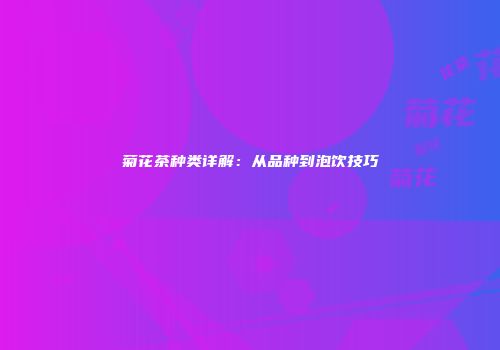 菊花茶种类详解：从品种到泡饮技巧