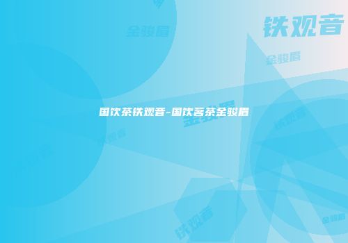 国饮茶铁观音-国饮茗茶金骏眉