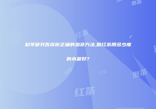 科学研究告诉你正确的泡茶方法,喝红茶用多少度的水最好？