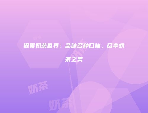 探索奶茶世界：品味多种口味，尽享奶茶之美