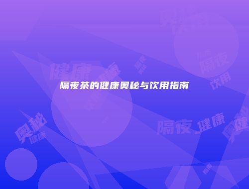 隔夜茶的健康奥秘与饮用指南