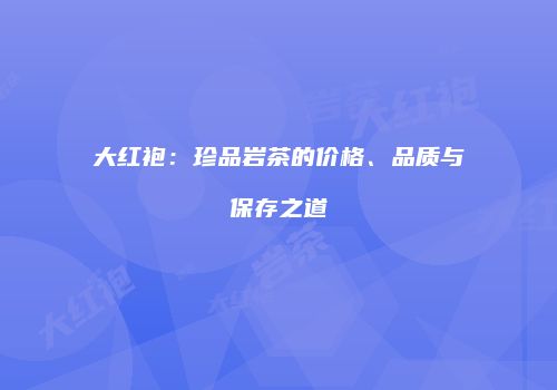 大红袍：珍品岩茶的价格、品质与保存之道