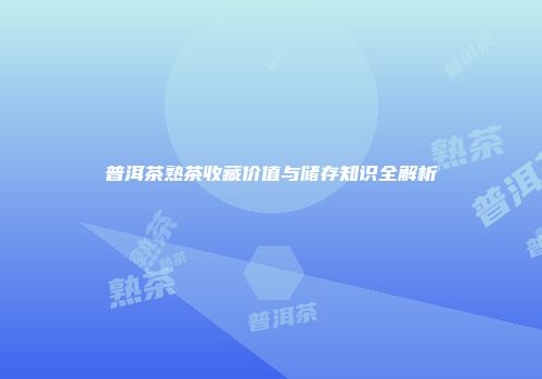 普洱茶熟茶收藏价值与储存知识全解析