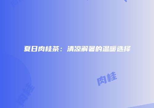 夏日肉桂茶：清凉解暑的温暖选择
