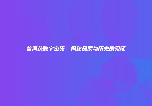 普洱茶数字密码：揭秘品质与历史的见证