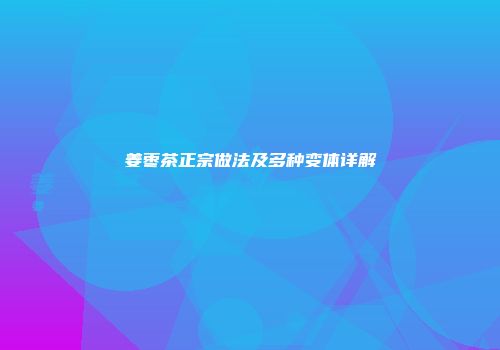 姜枣茶正宗做法及多种变体详解