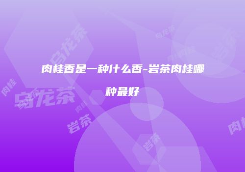 肉桂香是一种什么香-岩茶肉桂哪种最好