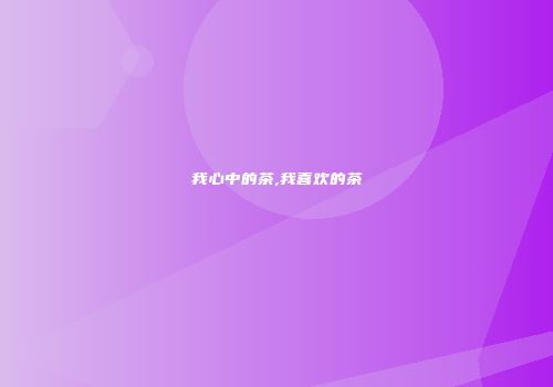 我心中的茶,我喜欢的茶