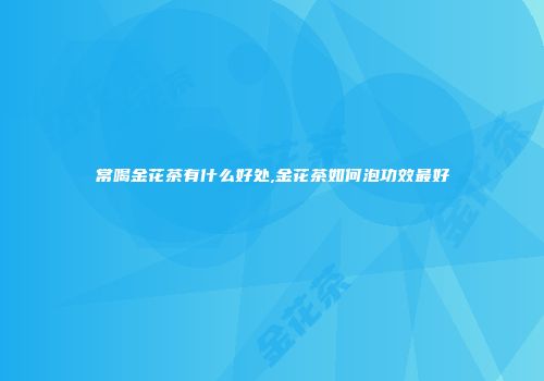 常喝金花茶有什么好处,金花茶如何泡功效最好