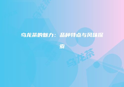 乌龙茶的魅力：品种特点与风味探索