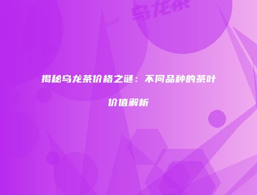 揭秘乌龙茶价格之谜：不同品种的茶叶价值解析