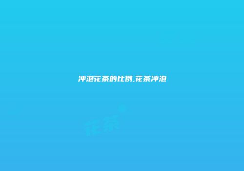 冲泡花茶的比例,花茶冲泡
