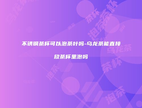 不锈钢茶杯可以泡茶叶吗-乌龙茶能直接放茶杯里泡吗
