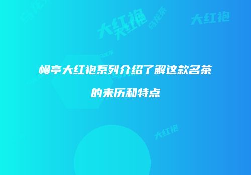 幔亭大红袍系列介绍了解这款名茶的来历和特点