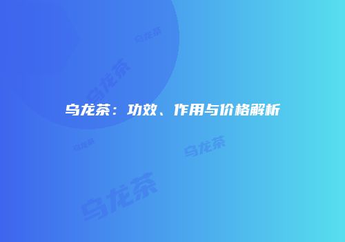 乌龙茶：功效、作用与价格解析