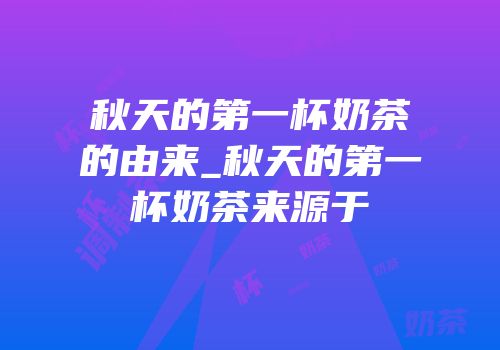 秋天的第一杯奶茶的由来_秋天的第一杯奶茶来源于