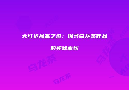 大红袍品鉴之道：探寻乌龙茶佳品的神秘面纱