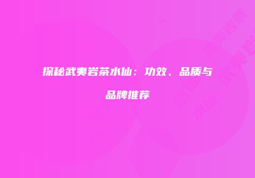 探秘武夷岩茶水仙：功效、品质与品牌推荐