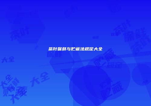 茶叶保鲜与贮藏法规定大全