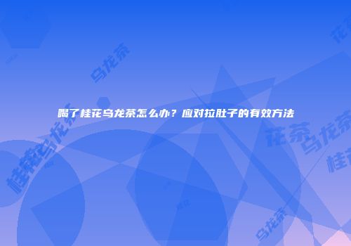 喝了桂花乌龙茶怎么办？应对拉肚子的有效方法