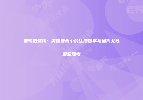 老鸭田螺煲：美味佳肴中的生活哲学与当代女性婚恋思考