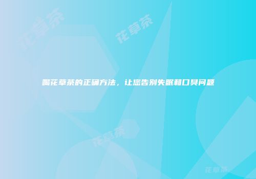 喝花草茶的正确方法，让您告别失眠和口臭问题
