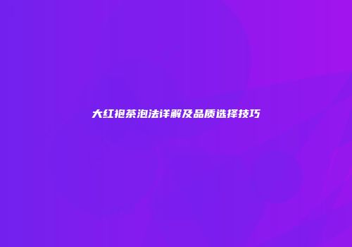 大红袍茶泡法详解及品质选择技巧
