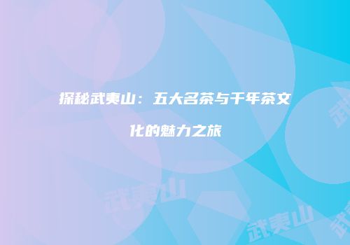 探秘武夷山：五大名茶与千年茶文化的魅力之旅