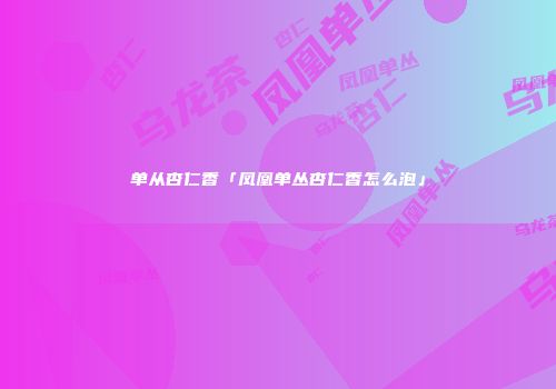 单从杏仁香「凤凰单丛杏仁香怎么泡」