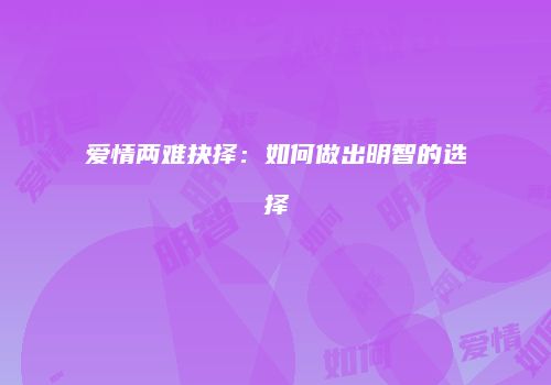 爱情两难抉择：如何做出明智的选择