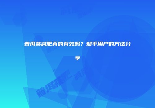 普洱茶减肥真的有效吗？知乎用户的方法分享