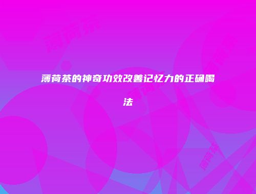 薄荷茶的神奇功效改善记忆力的正确喝法