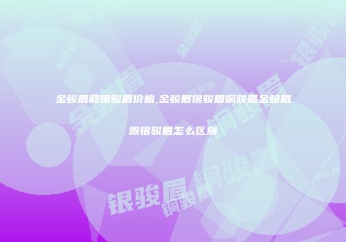 金骏眉和银骏眉价格,金骏眉银骏眉铜骏眉金骏眉跟银骏眉怎么区别