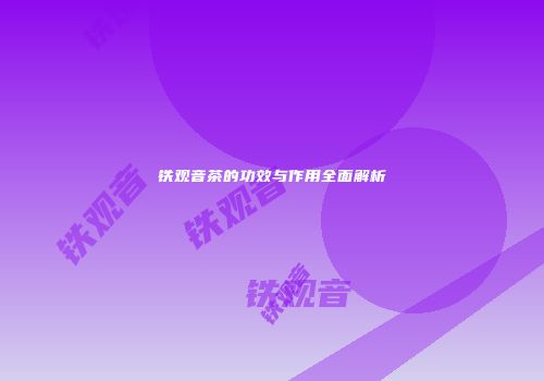 铁观音茶的功效与作用全面解析