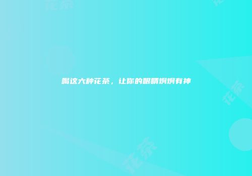 喝这六种花茶，让你的眼睛炯炯有神